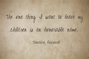 Quote: The one thing I want to leave my children is an honorable name.